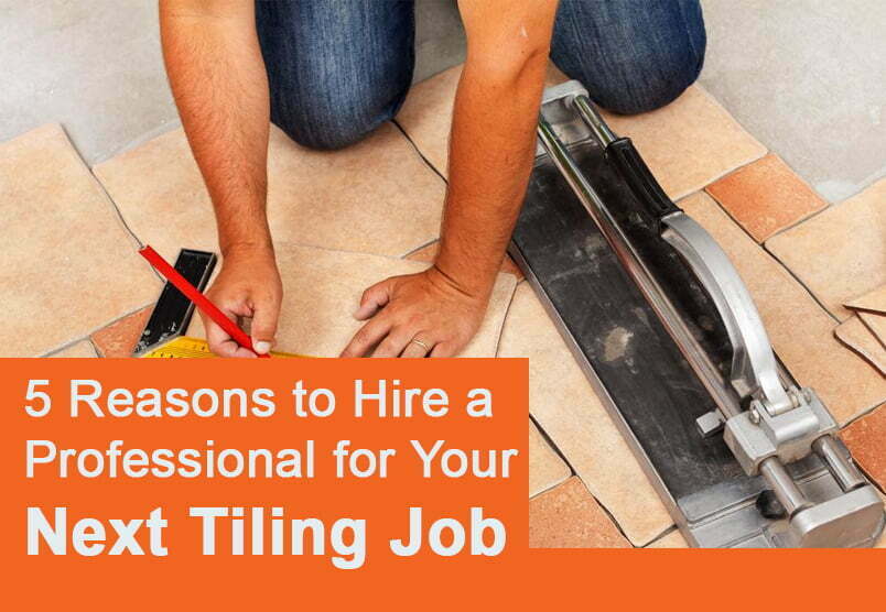 5 Reasons to Hire a Professional for Your Next Tiling Job